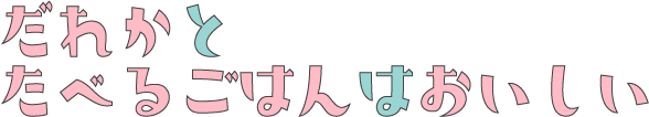 だれかとたべるごはんはおいしい